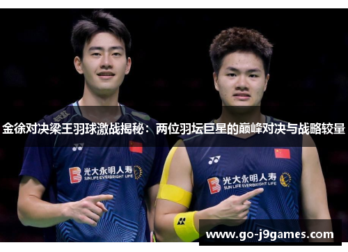 金徐对决梁王羽球激战揭秘:两位羽坛巨星的巅峰对决与战略较量 金徐对决梁王羽球激战揭秘:两位羽坛巨星的巅峰对决与战略较量